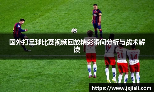国外打足球比赛视频回放精彩瞬间分析与战术解读