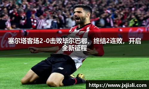 塞尔塔客场2-0击败毕尔巴鄂，终结2连败，开启全新征程