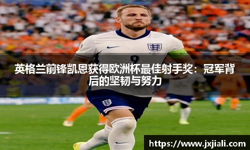 英格兰前锋凯恩获得欧洲杯最佳射手奖：冠军背后的坚韧与努力