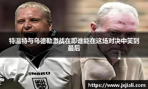 特温特与乌德勒激战在即谁能在这场对决中笑到最后