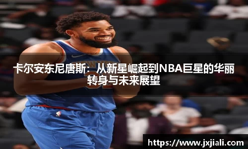 卡尔安东尼唐斯：从新星崛起到NBA巨星的华丽转身与未来展望