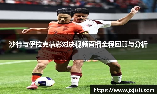 沙特与伊拉克精彩对决视频直播全程回顾与分析
