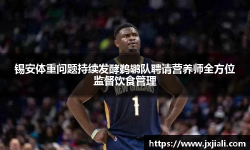 锡安体重问题持续发酵鹈鹕队聘请营养师全方位监督饮食管理