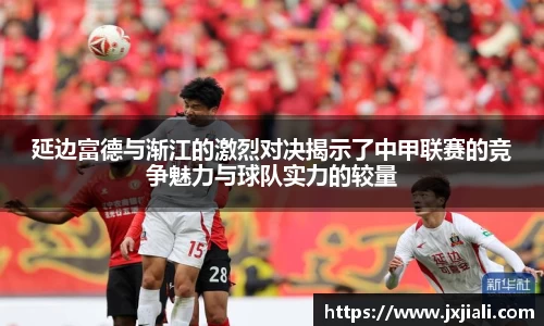 延边富德与渐江的激烈对决揭示了中甲联赛的竞争魅力与球队实力的较量