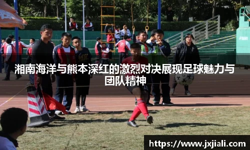 湘南海洋与熊本深红的激烈对决展现足球魅力与团队精神