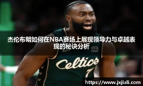 杰伦布朗如何在NBA赛场上展现领导力与卓越表现的秘诀分析