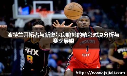 波特兰开拓者与新奥尔良鹈鹕的精彩对决分析与赛季展望