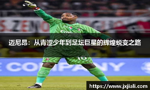 迈尼昂：从青涩少年到足坛巨星的辉煌蜕变之路