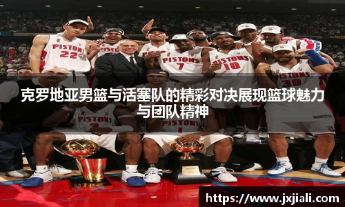 克罗地亚男篮与活塞队的精彩对决展现篮球魅力与团队精神
