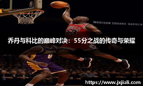 乔丹与科比的巅峰对决：55分之战的传奇与荣耀