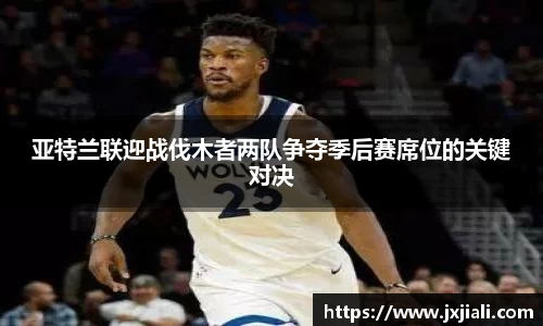 亚特兰联迎战伐木者两队争夺季后赛席位的关键对决