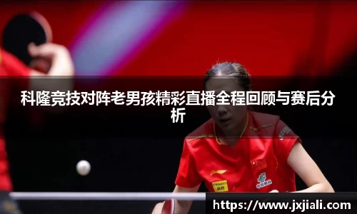 科隆竞技对阵老男孩精彩直播全程回顾与赛后分析